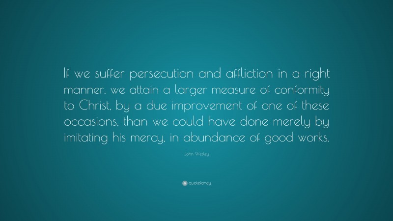 John Wesley Quote: “If we suffer persecution and affliction in a right ...