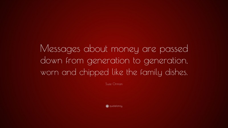Suze Orman Quote: “Messages about money are passed down from generation to generation, worn and chipped like the family dishes.”