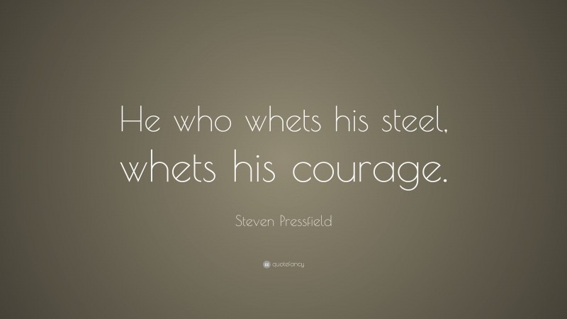 Steven Pressfield Quote: “He who whets his steel, whets his courage.”
