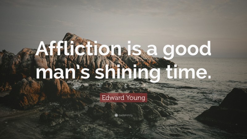 Edward Young Quote: “Affliction is a good man’s shining time.”