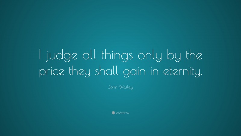 John Wesley Quote: “I judge all things only by the price they shall ...