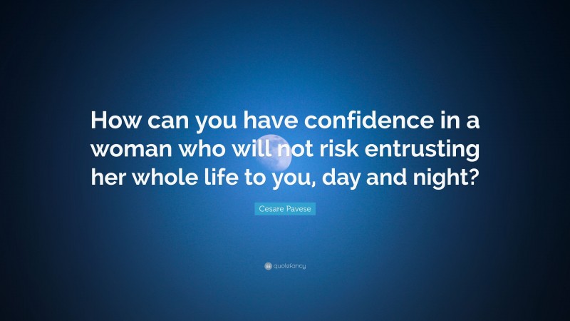 Cesare Pavese Quote: “How can you have confidence in a woman who will not risk entrusting her whole life to you, day and night?”