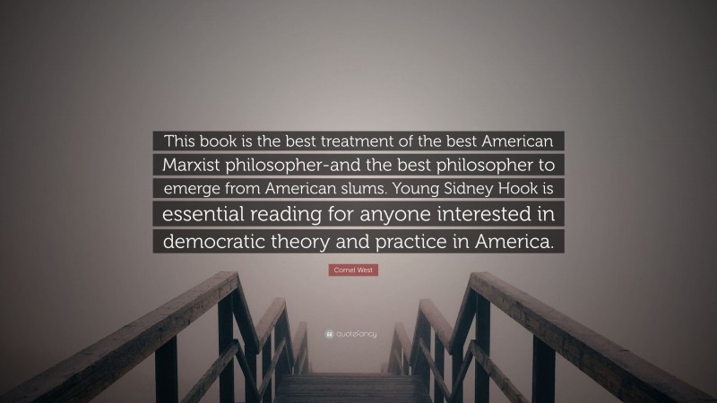Cornel West Quote: “This book is the best treatment of the best American Marxist philosopher-and the best philosopher to emerge from American slums. Young Sidney Hook is essential reading for anyone interested in democratic theory and practice in America.”