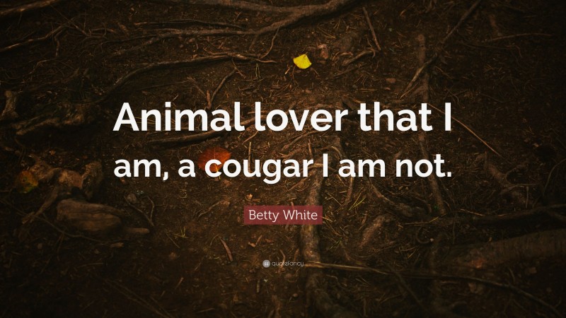 Betty White Quote: “Animal lover that I am, a cougar I am not.”