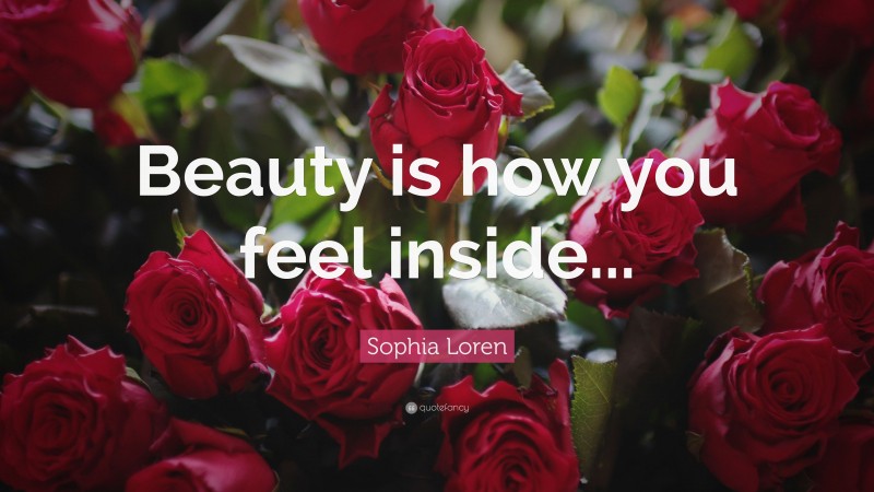 Sophia Loren Quote: “Beauty is how you feel inside...”