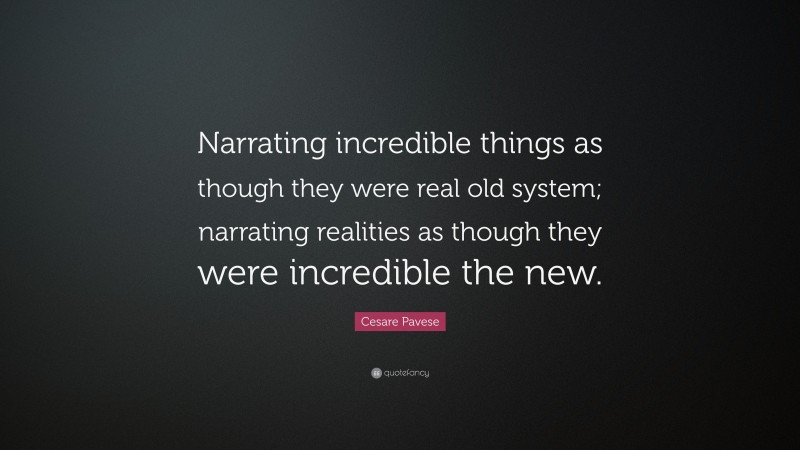Cesare Pavese Quote: “Narrating incredible things as though they were real old system; narrating realities as though they were incredible the new.”