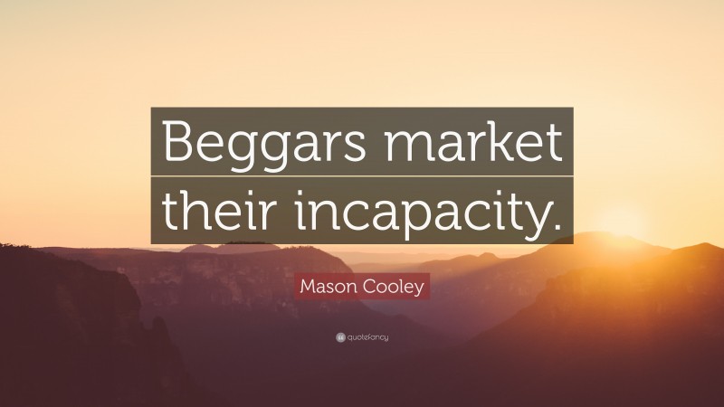 Mason Cooley Quote: “Beggars market their incapacity.”