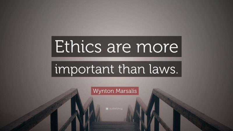 Wynton Marsalis Quote: “Ethics are more important than laws.”