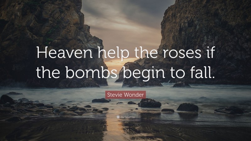 Stevie Wonder Quote: “Heaven help the roses if the bombs begin to fall.”