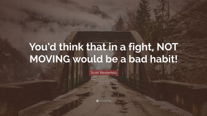 Scott Westerfeld Quote: “You’d think that in a fight, NOT MOVING would be a bad habit!”