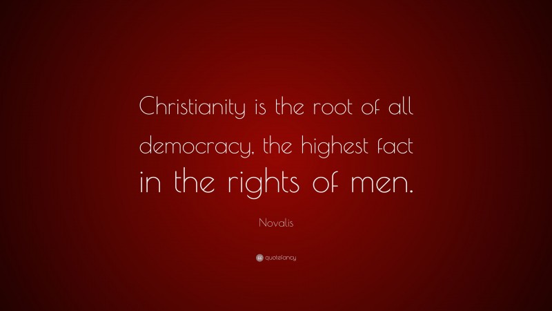 Novalis Quote: “Christianity is the root of all democracy, the highest fact in the rights of men.”