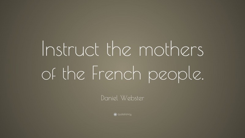 Daniel Webster Quote: “Instruct the mothers of the French people.”
