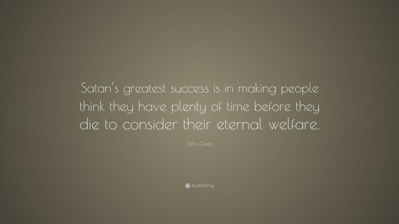 John Owen Quote: “Satan’s greatest success is in making people think they have plenty of time before they die to consider their eternal welfare.”