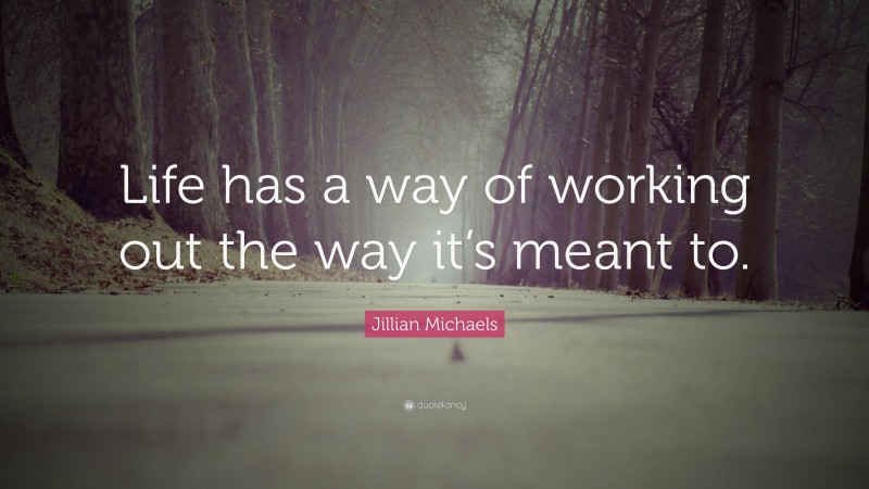 Jillian Michaels Quote: “Life has a way of working out the way it’s meant to.”