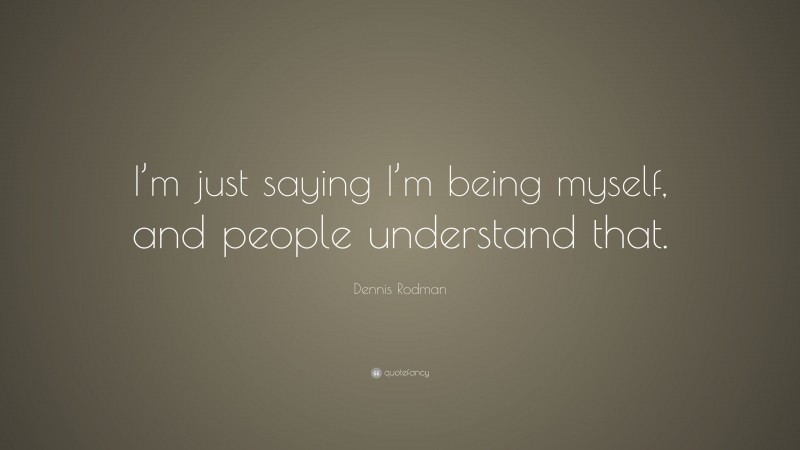 Dennis Rodman Quote: “I’m just saying I’m being myself, and people understand that.”