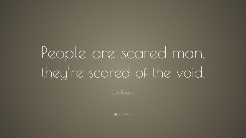 Joe Rogan Quote: “People are scared man, they’re scared of the void.”