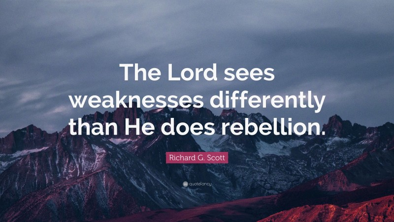 Richard G. Scott Quote: “The Lord sees weaknesses differently than He does rebellion.”