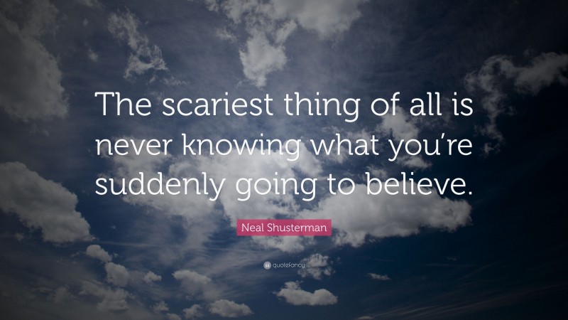 Neal Shusterman Quote: “The scariest thing of all is never knowing what you’re suddenly going to believe.”