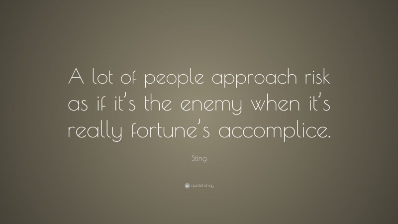 Sting Quote: “A lot of people approach risk as if it’s the enemy when it’s really fortune’s accomplice.”