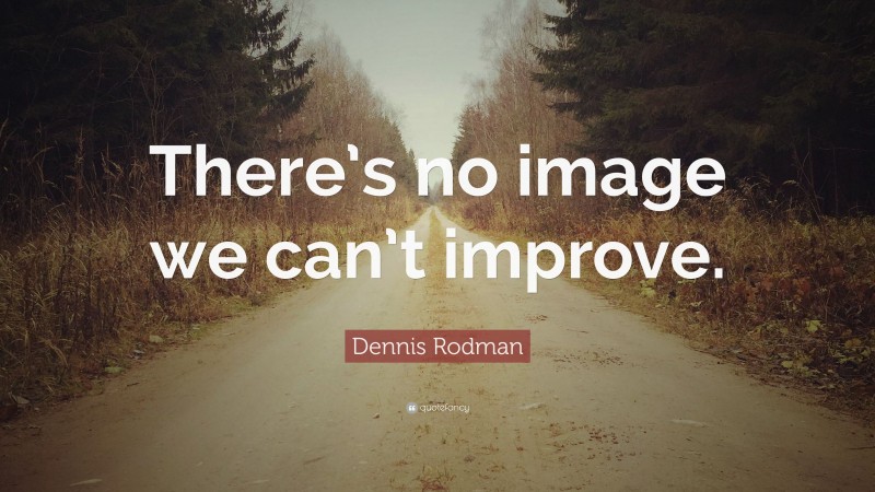 Dennis Rodman Quote: “There’s no image we can’t improve.”