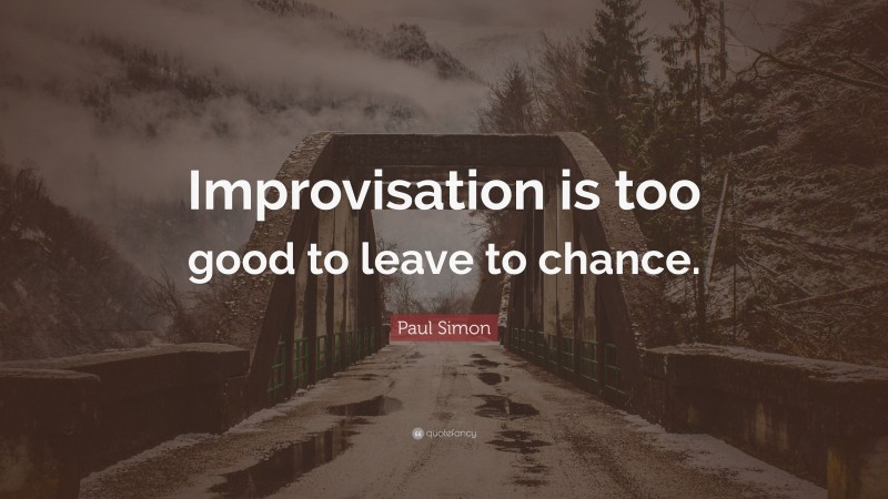 Paul Simon Quote: “Improvisation is too good to leave to chance.”