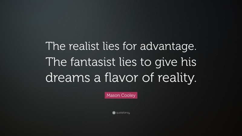 Mason Cooley Quote: “The realist lies for advantage. The fantasist lies to give his dreams a flavor of reality.”
