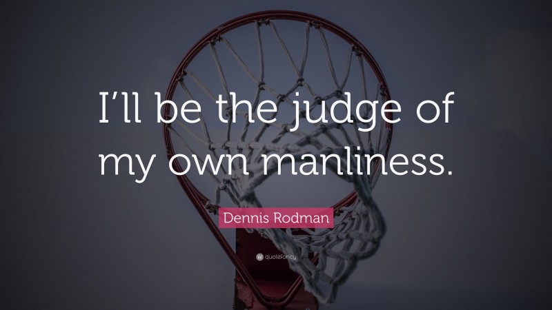 Dennis Rodman Quote: “I’ll be the judge of my own manliness.”