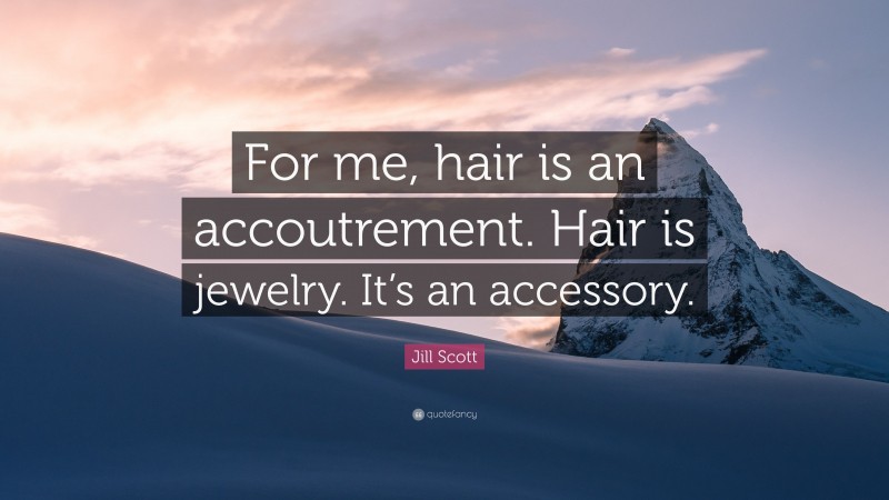 Jill Scott Quote: “For me, hair is an accoutrement. Hair is jewelry. It’s an accessory.”
