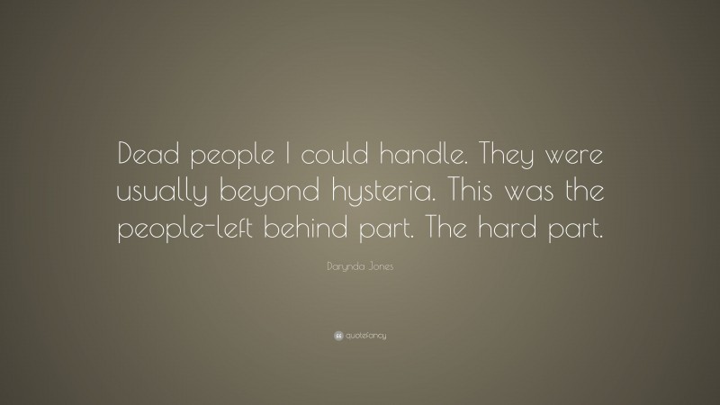 Darynda Jones Quote: “Dead people I could handle. They were usually beyond hysteria. This was the people-left behind part. The hard part.”