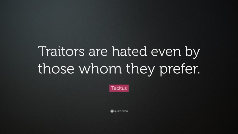 Tacitus Quote: “Traitors are hated even by those whom they prefer.”