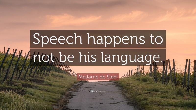 Madame de Stael Quote: “Speech happens to not be his language.”