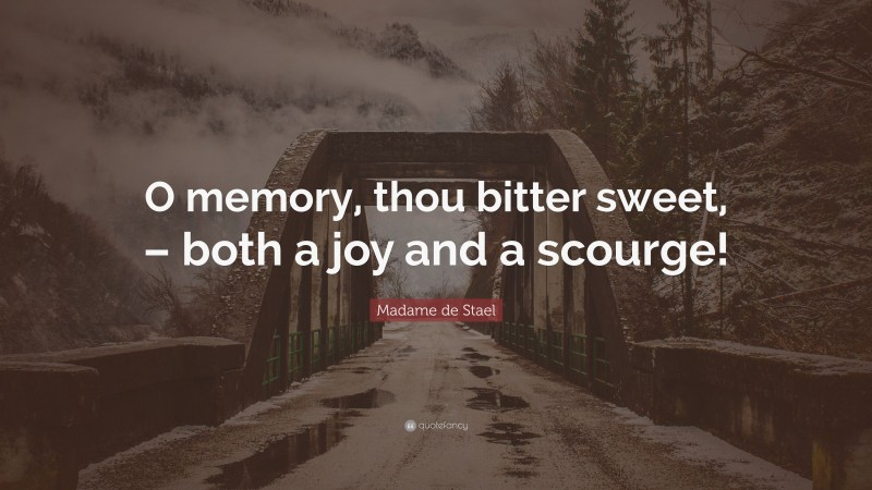 Madame de Stael Quote: “O memory, thou bitter sweet, – both a joy and a scourge!”