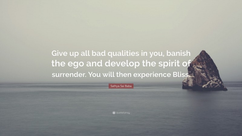 Sathya Sai Baba Quote: “Give up all bad qualities in you, banish the ego and develop the spirit of surrender. You will then experience Bliss.”