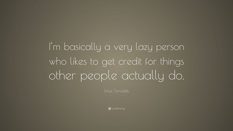 Linus Torvalds Quote: “I’m basically a very lazy person who likes to get credit for things other people actually do.”