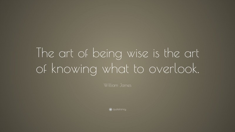 William James Quote: “The art of being wise is the art of knowing what ...