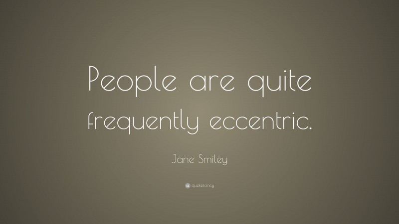Jane Smiley Quote: “People are quite frequently eccentric.”