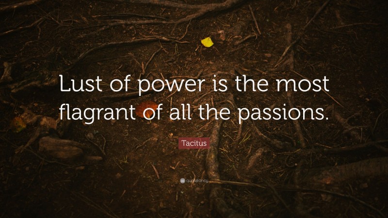 Tacitus Quote: “Lust of power is the most flagrant of all the passions.”