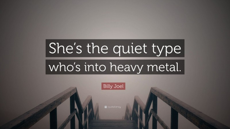 Billy Joel Quote: “She’s the quiet type who’s into heavy metal.”