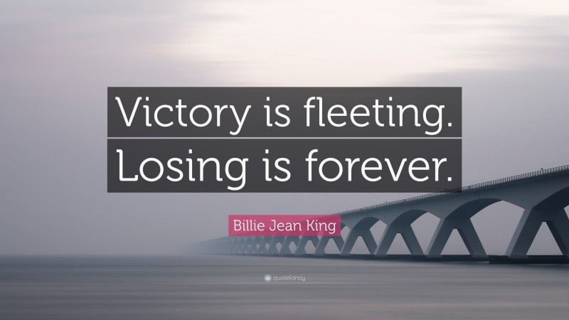 Billie Jean King Quote: “Victory is fleeting. Losing is forever.”