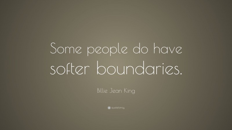 Billie Jean King Quote: “Some people do have softer boundaries.”