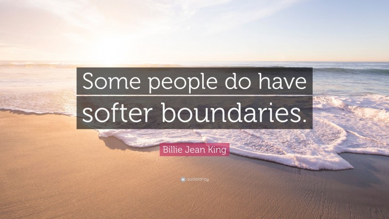 Billie Jean King Quote: “Some people do have softer boundaries.”