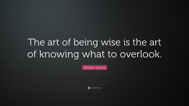 William James Quote: “The art of being wise is the art of knowing what to overlook.”