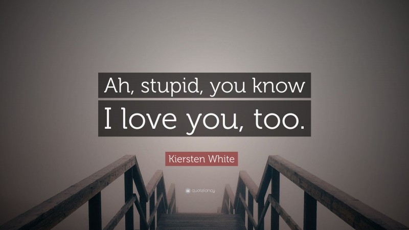 Kiersten White Quote: “Ah, stupid, you know I love you, too.”