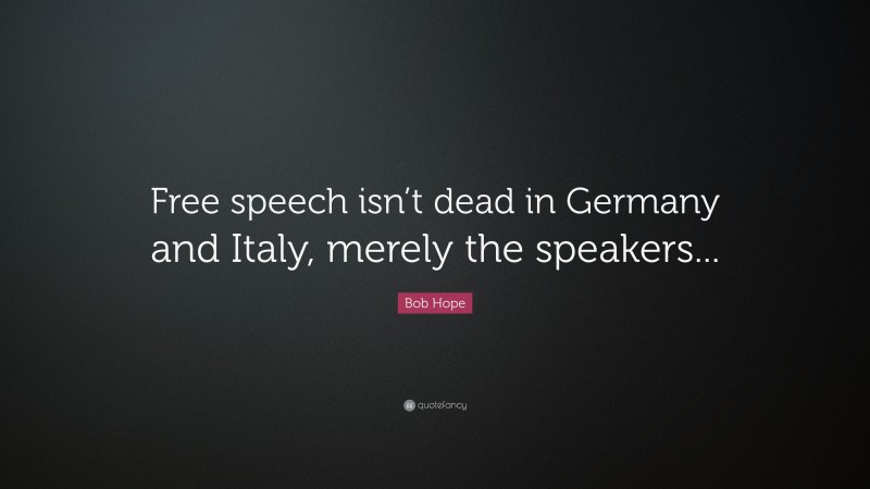 Bob Hope Quote: “Free speech isn’t dead in Germany and Italy, merely the speakers...”