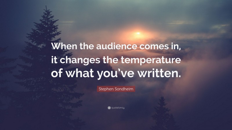 Stephen Sondheim Quote: “When the audience comes in, it changes the temperature of what you’ve written.”
