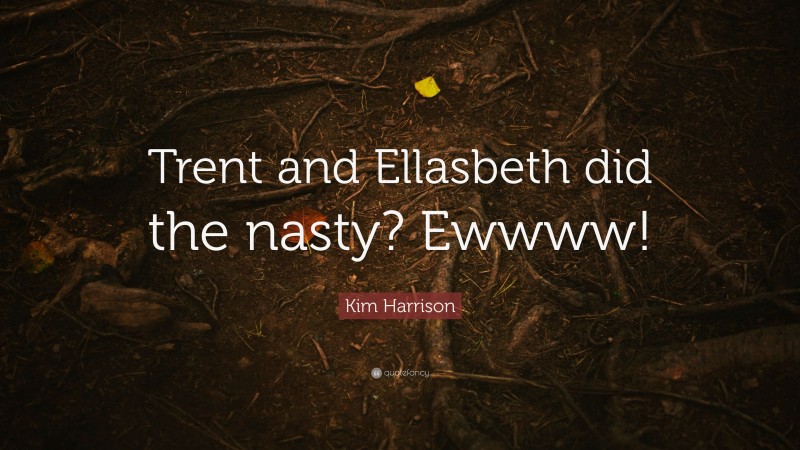 Kim Harrison Quote: “Trent and Ellasbeth did the nasty? Ewwww!”