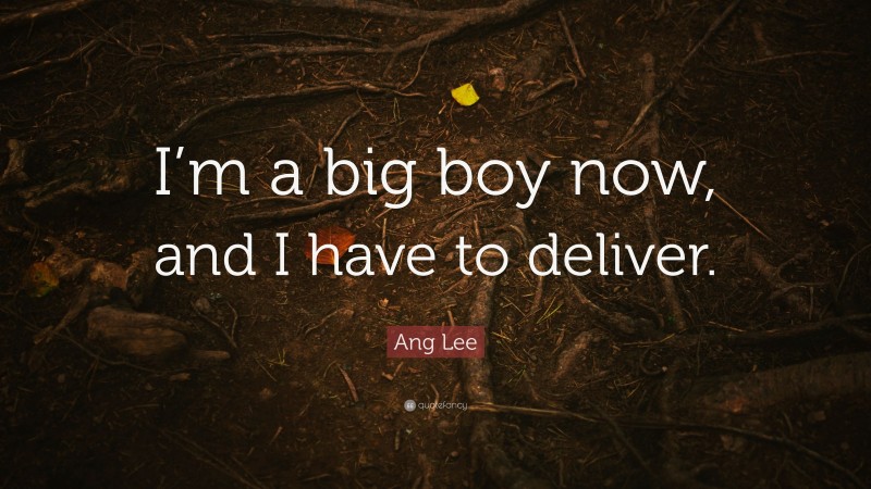 Ang Lee Quote: “I’m a big boy now, and I have to deliver.”