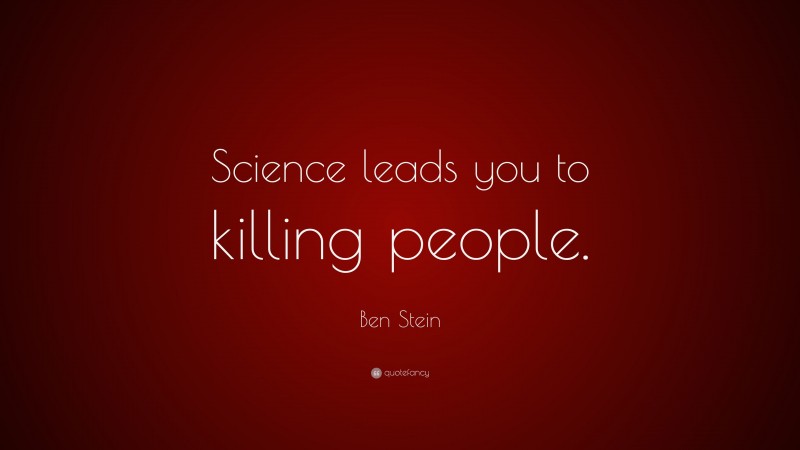 Ben Stein Quote: “Science leads you to killing people.”