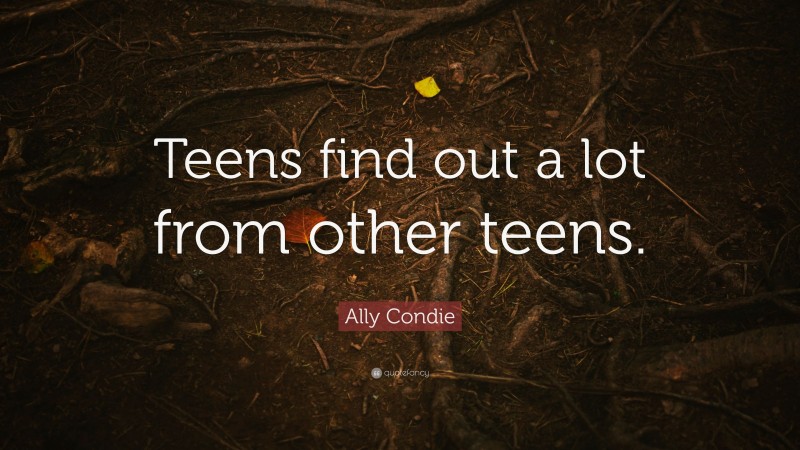 Ally Condie Quote: “Teens find out a lot from other teens.”