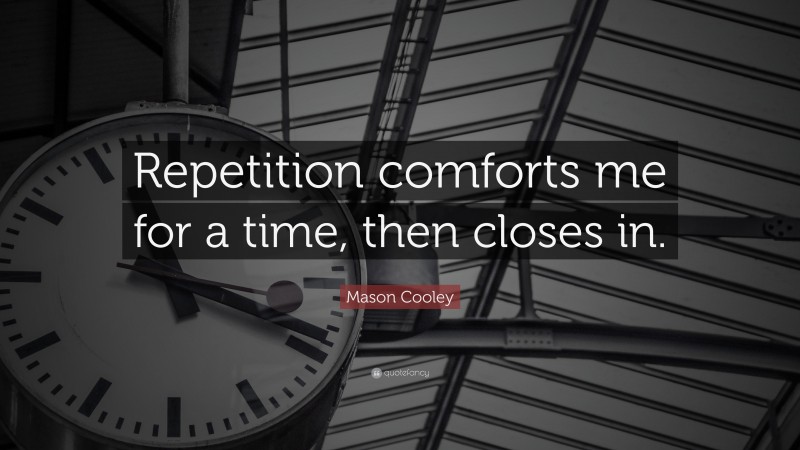 Mason Cooley Quote: “Repetition comforts me for a time, then closes in.”
